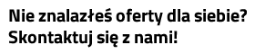 Nie znalazłeś oferty dla siebie? Skontaktuj się z nami!